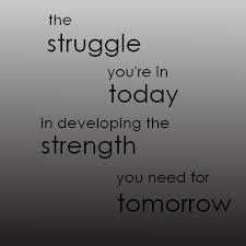 The struggle you are in today is developing the strength you need for tomorrow
