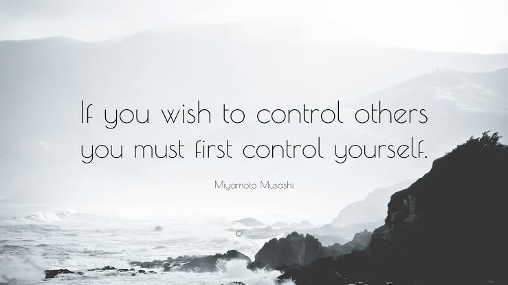 If you wish to control others, you first must control yourself.