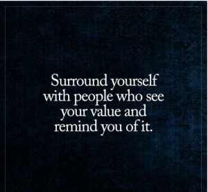 Surround yourself with people who see your values and remind you of it.