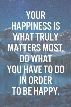 Your happiness is what truly matters most. Do what you have to in order to be happy.