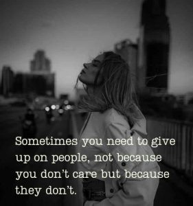 Sometimes you need to give up on people, not because you don't care but because they don't.