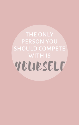 The only person you should compete with is yourself.