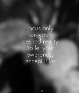 Focus only on your desired reality to let your awareness accept it fast.