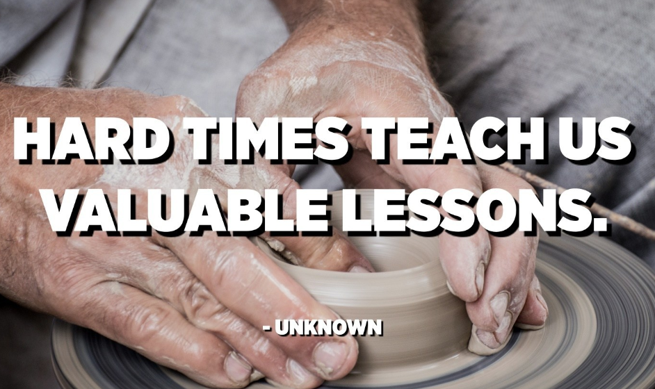 Hard times teach us valuable lessons.