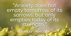Anxiety does not empty tomorrow of its sorrow,but only empties today of its strength.