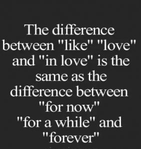 The difference between like, love and in love is as same as the difference between for now, for a while and forever.