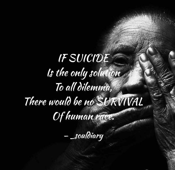 If suicide the only solution to all dellimma. There would be no survival of human race.